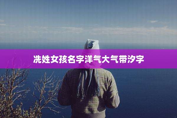 冼姓女孩名字洋气大气带汐字