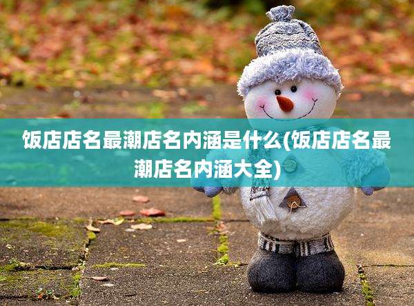 饭店店名最潮店名内涵是什么(饭店店名最潮店名内涵大全)
