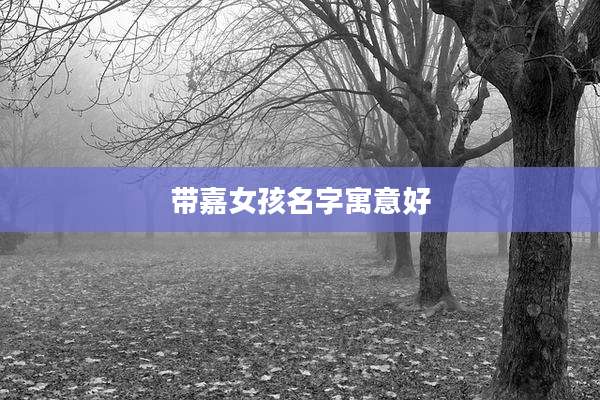 带嘉女孩名字寓意好
