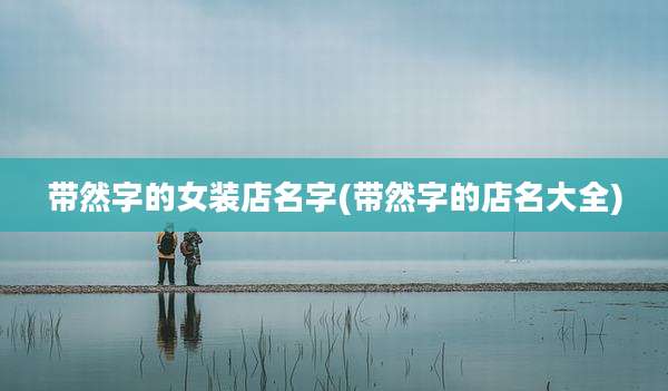 带然字的女装店名字(带然字的店名大全)