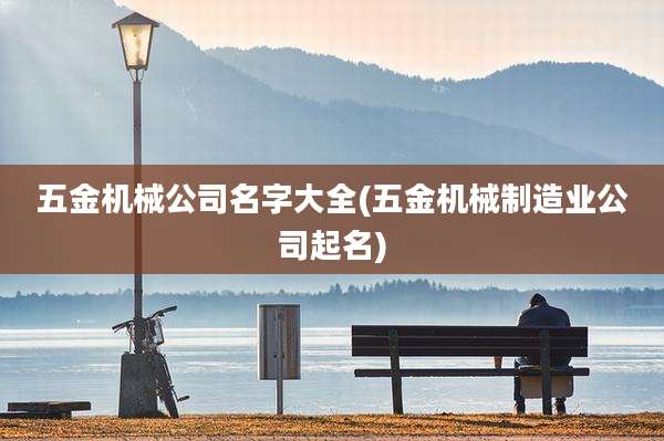 五金机械公司名字大全(五金机械制造业公司起名)