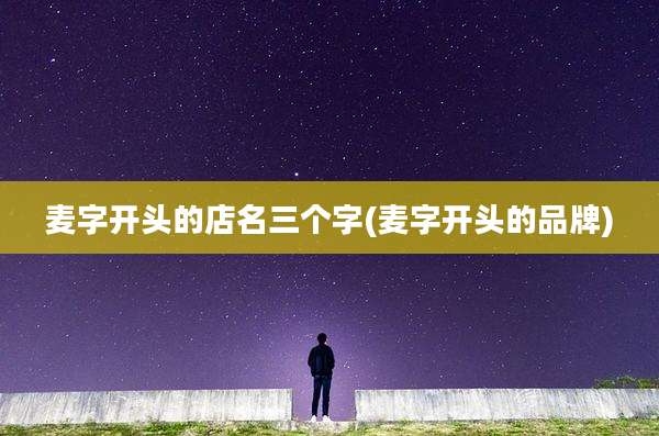 麦字开头的店名三个字(麦字开头的品牌)