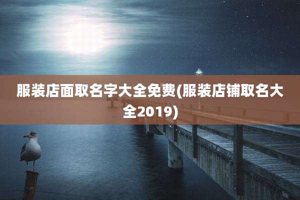 服装店面取名字大全免费(服装店铺取名大全2019)
