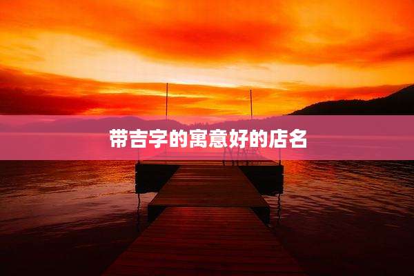 带吉字的寓意好的店名