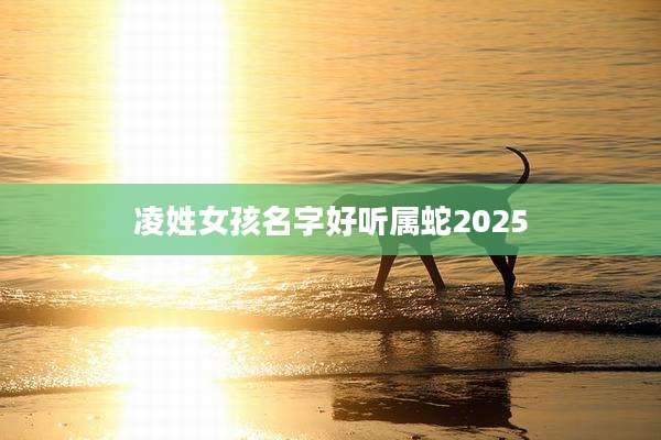 凌姓女孩名字好听属蛇2025