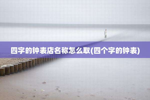 四字的钟表店名称怎么取(四个字的钟表)