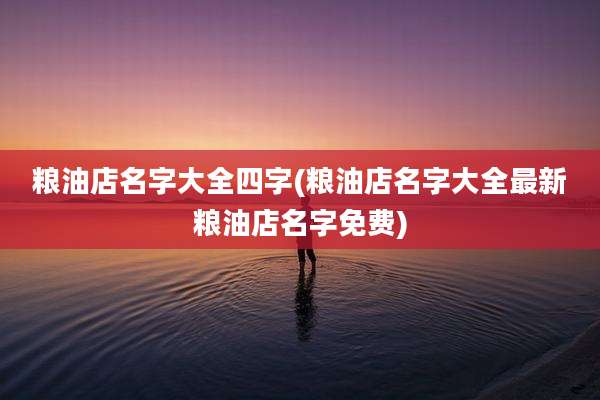 粮油店名字大全四字(粮油店名字大全最新粮油店名字免费)