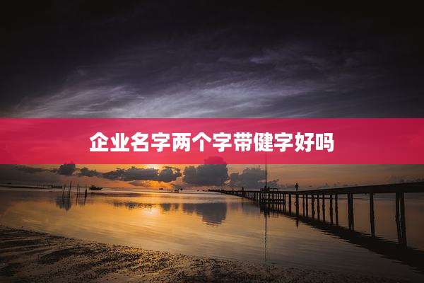 企业名字两个字带健字好吗