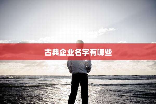 古典企业名字有哪些