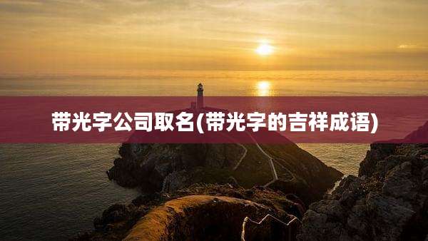 带光字公司取名(带光字的吉祥成语)