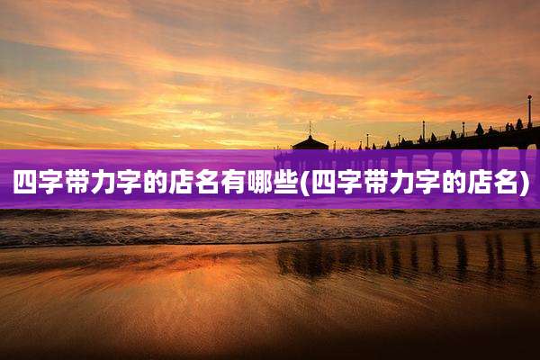 四字带力字的店名有哪些(四字带力字的店名)