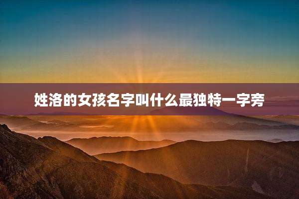 姓洛的女孩名字叫什么最独特一字旁