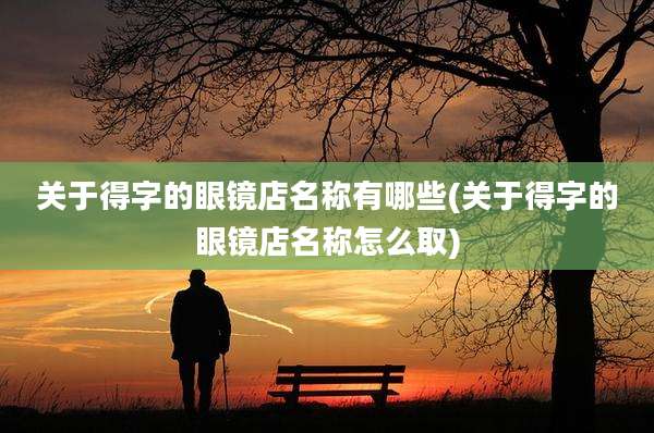 关于得字的眼镜店名称有哪些(关于得字的眼镜店名称怎么取)
