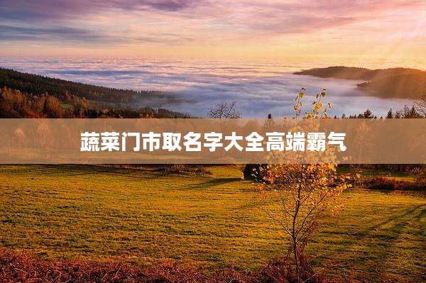 蔬菜门市取名字大全高端霸气
