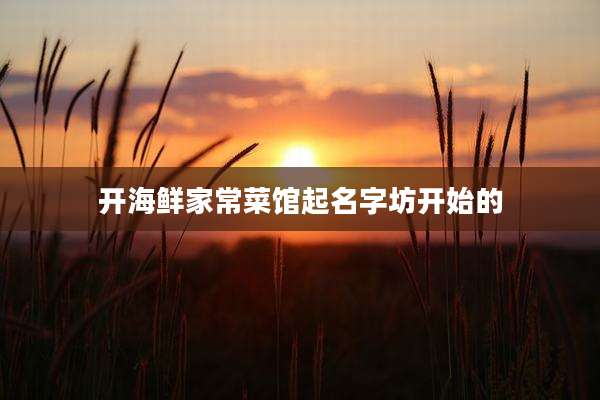 开海鲜家常菜馆起名字坊开始的