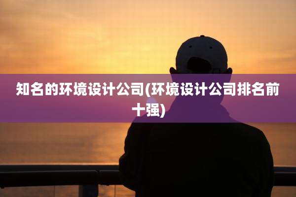知名的环境设计公司(环境设计公司排名前十强)