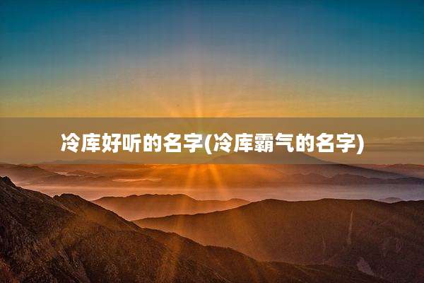 冷库好听的名字(冷库霸气的名字)