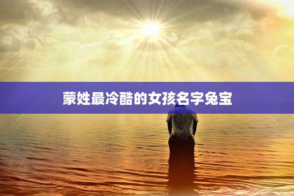 蒙姓最冷酷的女孩名字兔宝