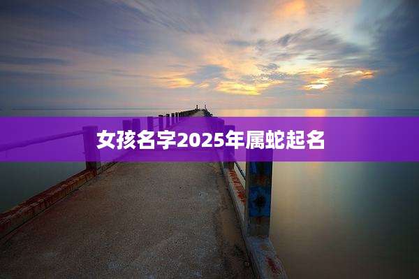 女孩名字2025年属蛇起名