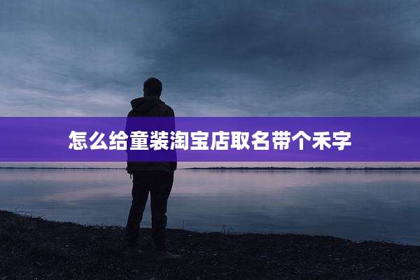 怎么给童装淘宝店取名带个禾字