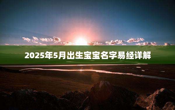 2025年5月出生宝宝名字易经详解