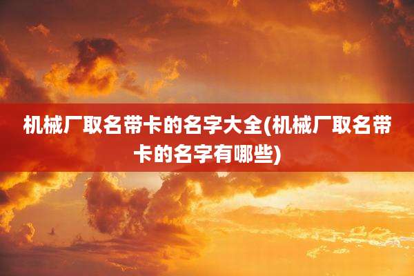 机械厂取名带卡的名字大全(机械厂取名带卡的名字有哪些)