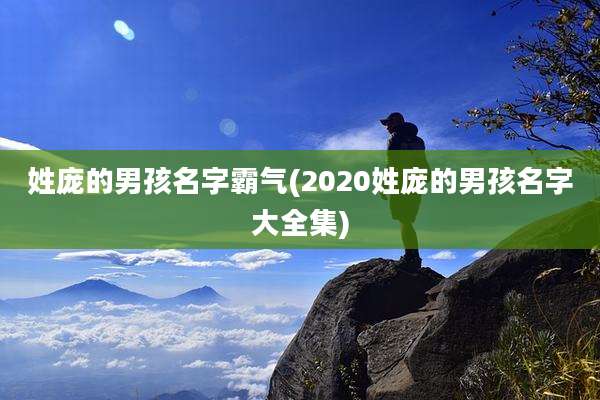 姓庞的男孩名字霸气(2020姓庞的男孩名字大全集)