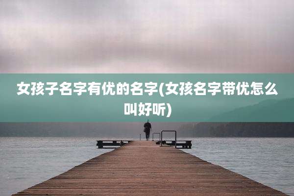 女孩子名字有优的名字(女孩名字带优怎么叫好听)