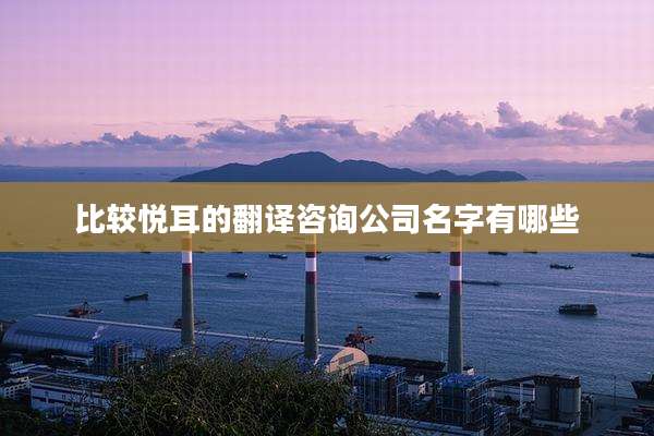 比较悦耳的翻译咨询公司名字有哪些