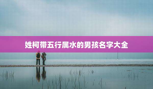 姓柯带五行属水的男孩名字大全