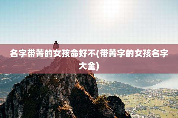 名字带菁的女孩命好不(带菁字的女孩名字大全)
