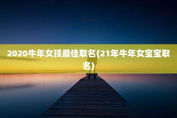 2020牛年女孩最佳取名(21年牛年女宝宝取名)