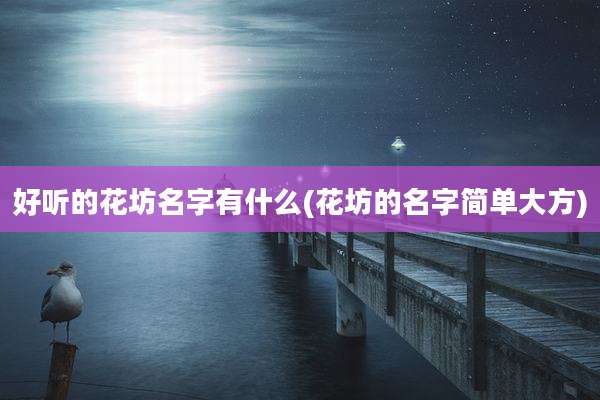 好听的花坊名字有什么(花坊的名字简单大方)