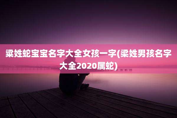 粱姓蛇宝宝名字大全女孩一字(梁姓男孩名字大全2020属蛇)