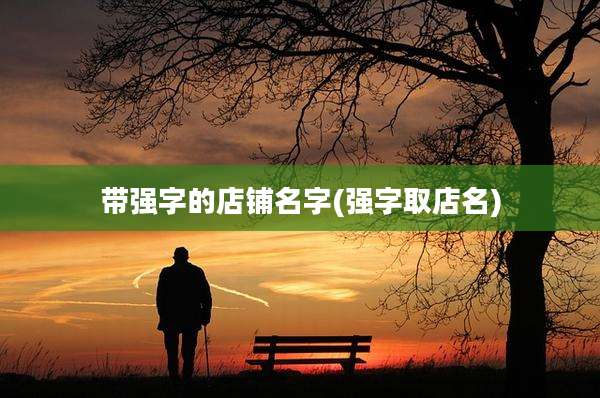 带强字的店铺名字(强字取店名)
