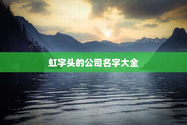 虹字头的公司名字大全