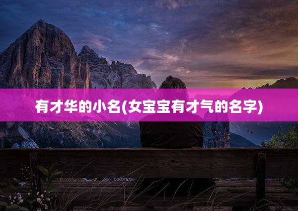 有才华的小名(女宝宝有才气的名字)