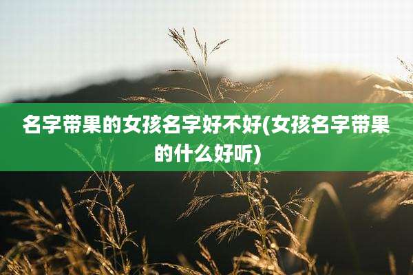 名字带果的女孩名字好不好(女孩名字带果的什么好听)
