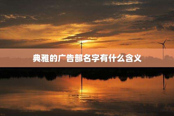 典雅的广告部名字有什么含义