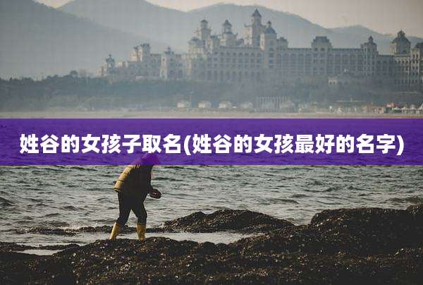 姓谷的女孩子取名(姓谷的女孩最好的名字)