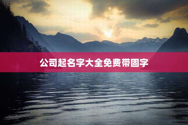 公司起名字大全免费带固字