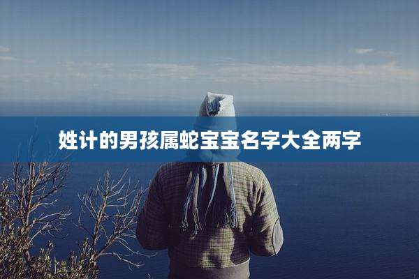 姓计的男孩属蛇宝宝名字大全两字