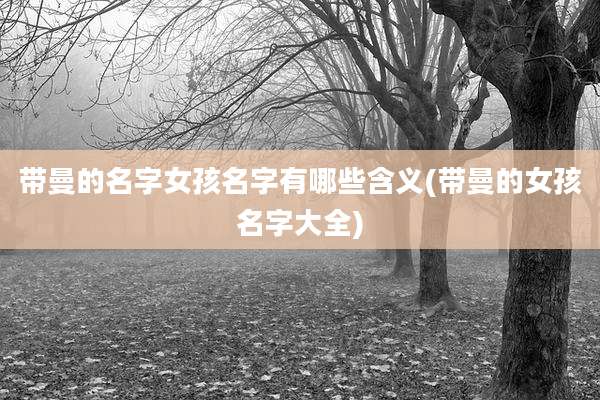 带曼的名字女孩名字有哪些含义(带曼的女孩名字大全)
