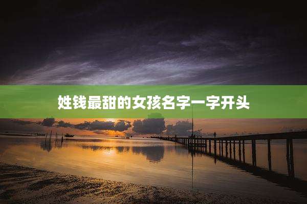 姓钱最甜的女孩名字一字开头