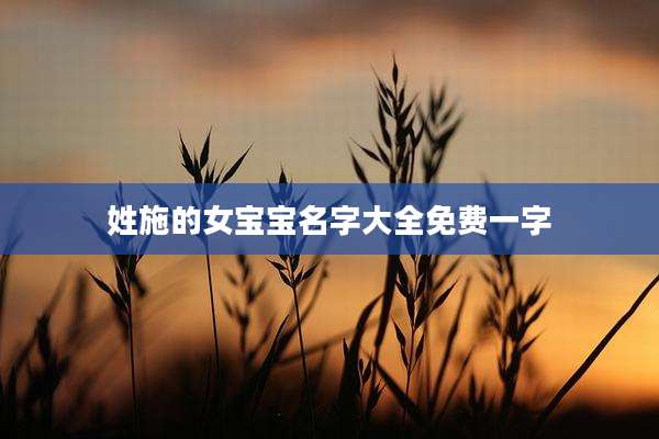 姓施的女宝宝名字大全免费一字