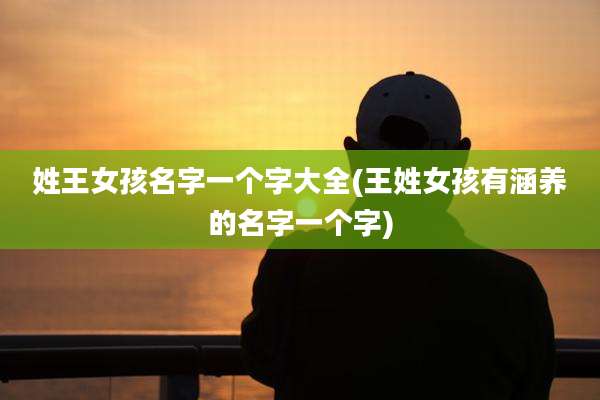姓王女孩名字一个字大全(王姓女孩有涵养的名字一个字)