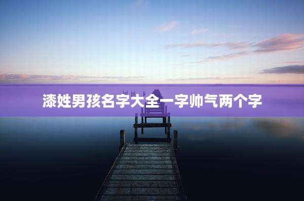 漆姓男孩名字大全一字帅气两个字