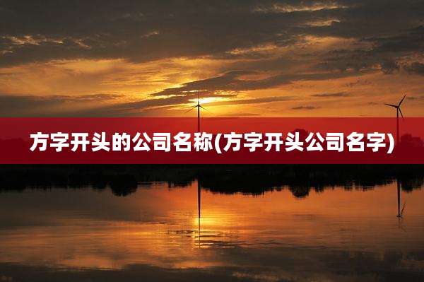 方字开头的公司名称(方字开头公司名字)