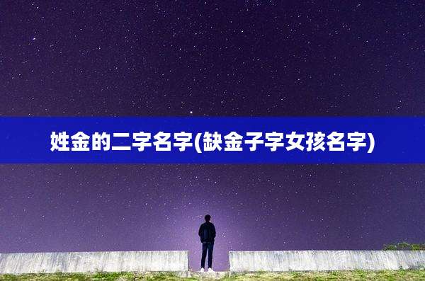 姓金的二字名字(缺金子字女孩名字)