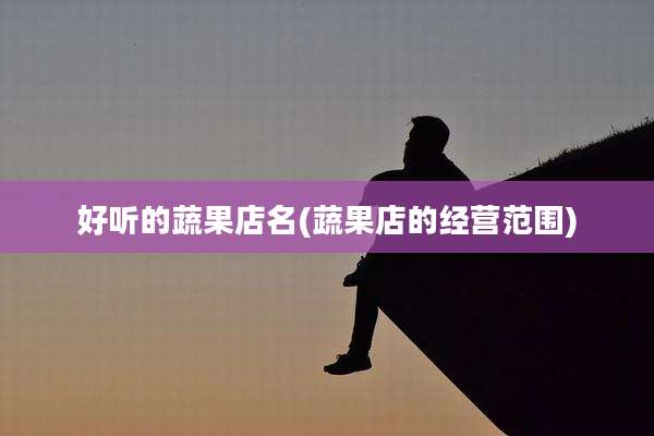 好听的蔬果店名(蔬果店的经营范围)